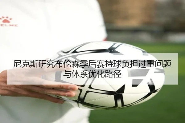尼克斯研究布伦森季后赛持球负担过重问题与体系优化路径